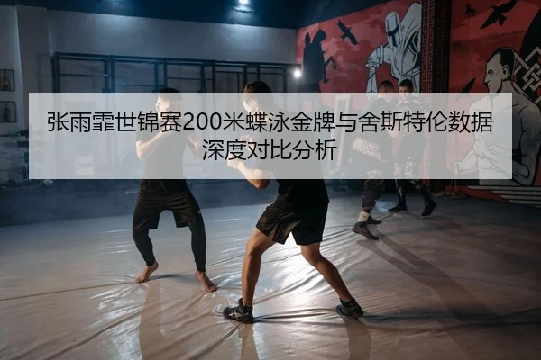 张雨霏世锦赛200米蝶泳金牌与舍斯特伦数据深度对比分析